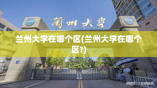 兰州大学在哪个区(兰州大学在哪个区?)