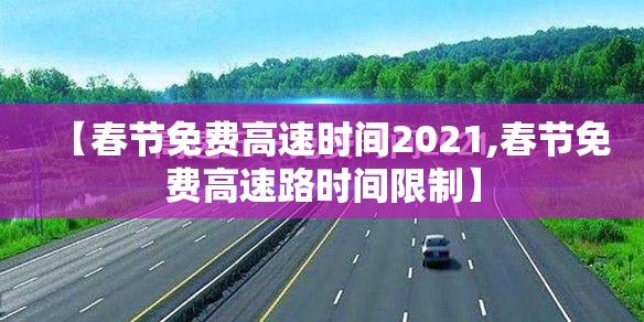 【春节免费高速时间2021,春节免费高速路时间限制】