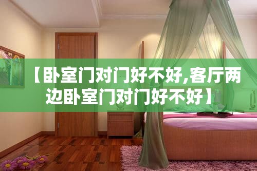 【卧室门对门好不好,客厅两边卧室门对门好不好】