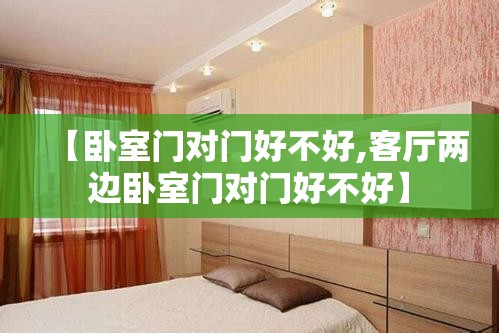 【卧室门对门好不好,客厅两边卧室门对门好不好】