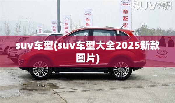 suv车型(suv车型大全2025新款图片) suv车型(suv车型大全2025新款图片)