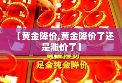 【黄金降价,黄金降价了还是涨价了】