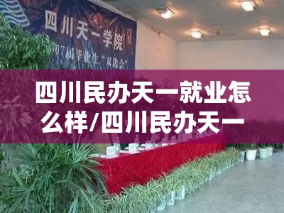 四川民办天一就业怎么样/四川民办天一职业学院 四川民办天一就业怎么样/四川民办天一职业学院
