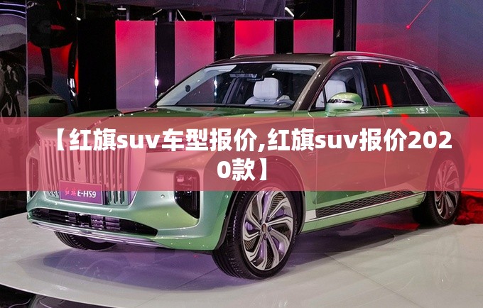 【红旗suv车型报价,红旗suv报价2020款】 【红旗suv车型报价,红旗suv报价2020款】