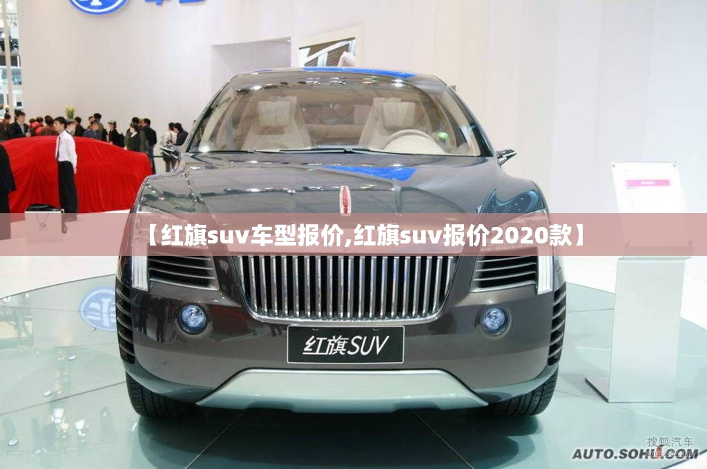 【红旗suv车型报价,红旗suv报价2020款】 【红旗suv车型报价,红旗suv报价2020款】