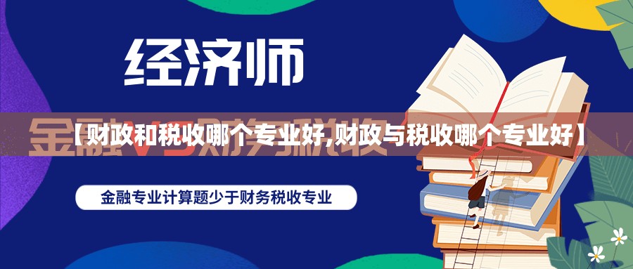 【财政和税收哪个专业好,财政与税收哪个专业好】