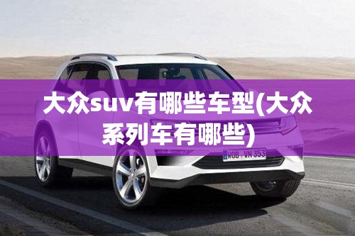 大众suv有哪些车型(大众系列车有哪些)