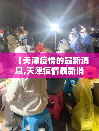 【天津疫情的最新消息,天津疫情最新消息2025年】