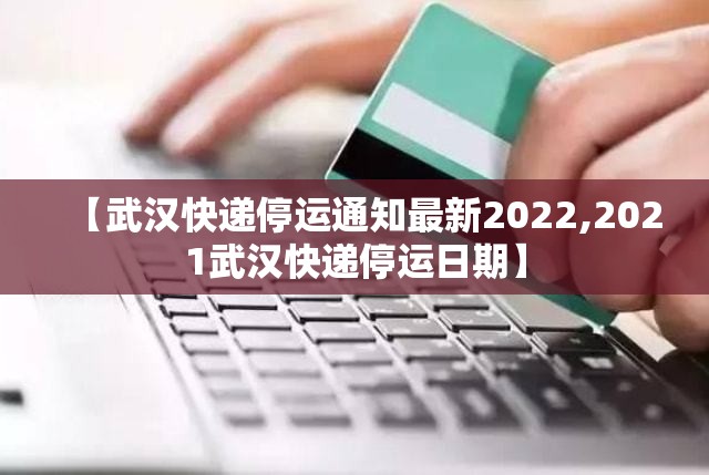 【武汉快递停运通知最新2022,2021武汉快递停运日期】 【武汉快递停运通知最新2022,2021武汉快递停运日期】