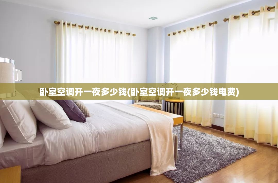 卧室空调开一夜多少钱(卧室空调开一夜多少钱电费) 卧室空调开一夜多少钱(卧室空调开一夜多少钱电费)