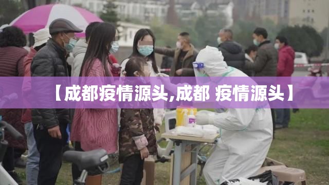 【成都疫情源头,成都 疫情源头】 【成都疫情源头,成都 疫情源头】