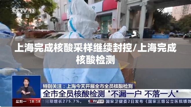 上海完成核酸采样继续封控/上海完成核酸检测 上海完成核酸采样继续封控/上海完成核酸检测
