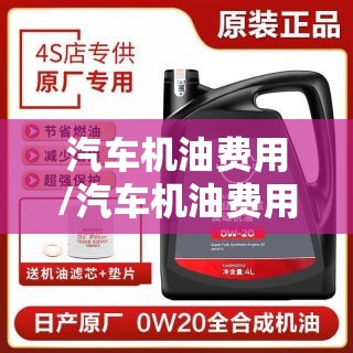 汽车机油费用/汽车机油费用一般在多少钱一瓶 汽车机油费用/汽车机油费用一般在多少钱一瓶