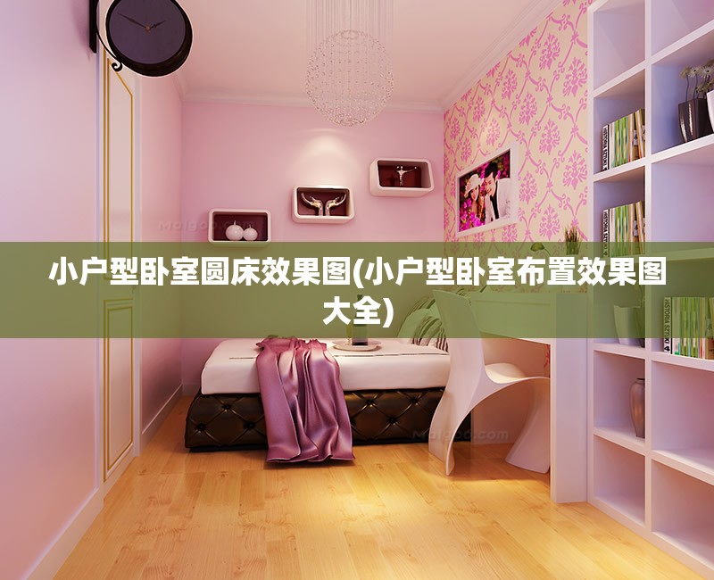 小户型卧室圆床效果图(小户型卧室布置效果图大全) 小户型卧室圆床效果图(小户型卧室布置效果图大全)