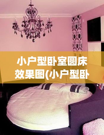 小户型卧室圆床效果图(小户型卧室布置效果图大全) 小户型卧室圆床效果图(小户型卧室布置效果图大全)