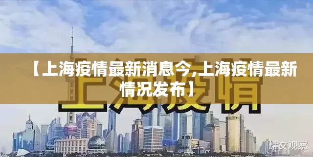 【上海疫情最新消息今,上海疫情最新情况发布】 【上海疫情最新消息今,上海疫情最新情况发布】