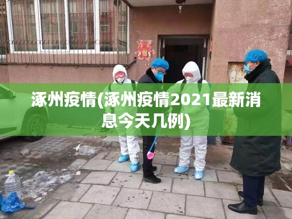 涿州疫情(涿州疫情2021最新消息今天几例) 涿州疫情(涿州疫情2021最新消息今天几例)