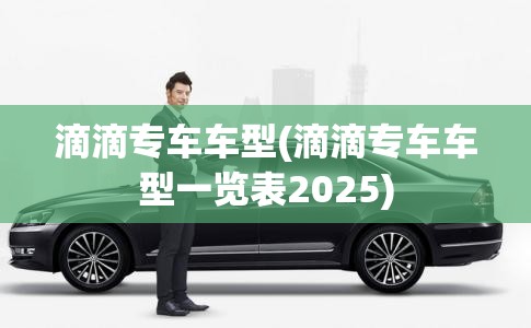 滴滴专车车型(滴滴专车车型一览表2025)