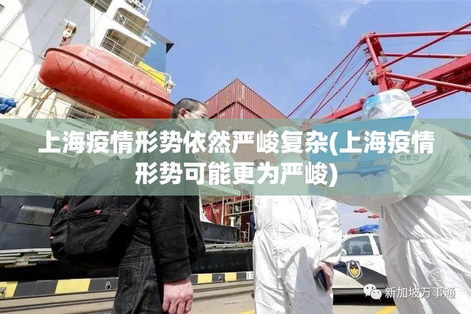 上海疫情形势依然严峻复杂(上海疫情形势可能更为严峻) 上海疫情形势依然严峻复杂(上海疫情形势可能更为严峻)