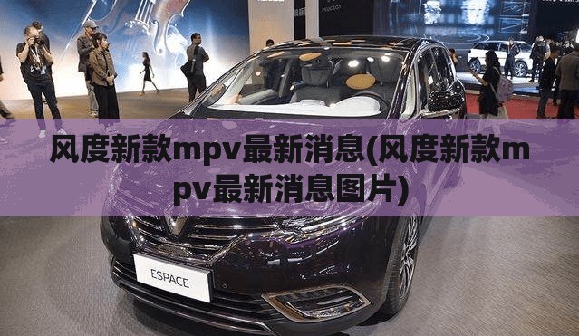 风度新款mpv最新消息(风度新款mpv最新消息图片) 风度新款mpv最新消息(风度新款mpv最新消息图片)