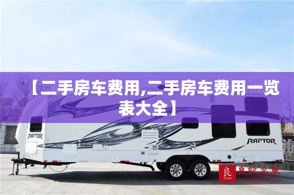 【二手房车费用,二手房车费用一览表大全】 【二手房车费用,二手房车费用一览表大全】