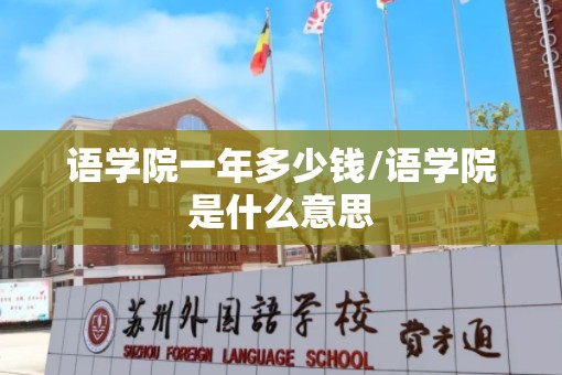 语学院一年多少钱/语学院是什么意思 语学院一年多少钱/语学院是什么意思