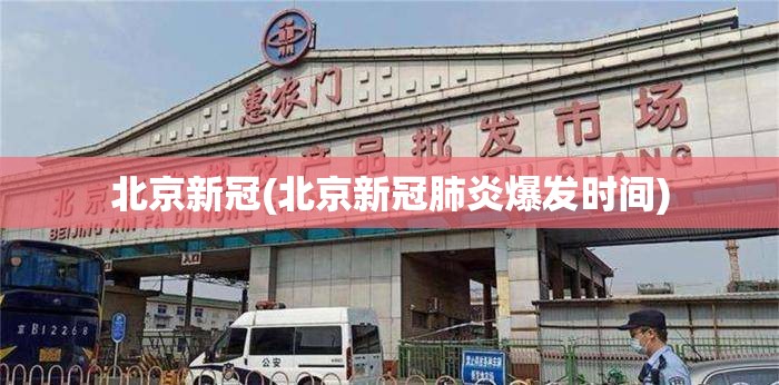 北京新冠(北京新冠肺炎爆发时间) 北京新冠(北京新冠肺炎爆发时间)