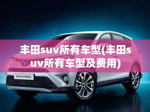 丰田suv所有车型(丰田suv所有车型及费用)