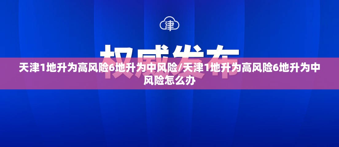 天津1地升为高风险6地升为中风险/天津1地升为高风险6地升为中风险怎么办 天津1地升为高风险6地升为中风险/天津1地升为高风险6地升为中风险怎么办