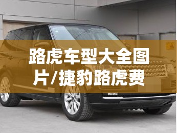 路虎车型大全图片/捷豹路虎费用及图片 路虎车型大全图片/捷豹路虎费用及图片