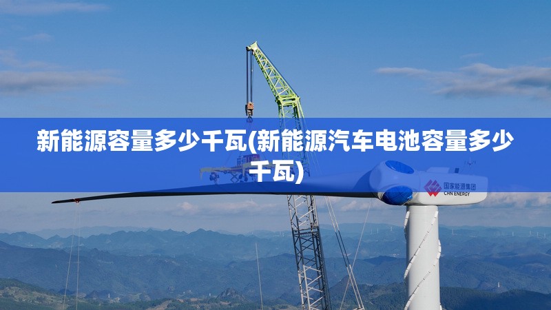 新能源容量多少千瓦(新能源汽车电池容量多少千瓦) 新能源容量多少千瓦(新能源汽车电池容量多少千瓦)
