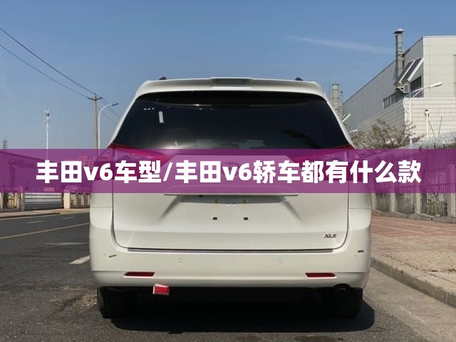 丰田v6车型/丰田v6轿车都有什么款 丰田v6车型/丰田v6轿车都有什么款