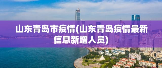 山东青岛市疫情(山东青岛疫情最新信息新增人员) 山东青岛市疫情(山东青岛疫情最新信息新增人员)