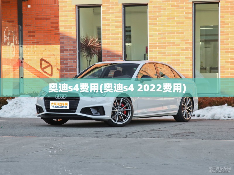 奥迪s4费用(奥迪s4 2022费用) 奥迪s4费用(奥迪s4 2022费用)