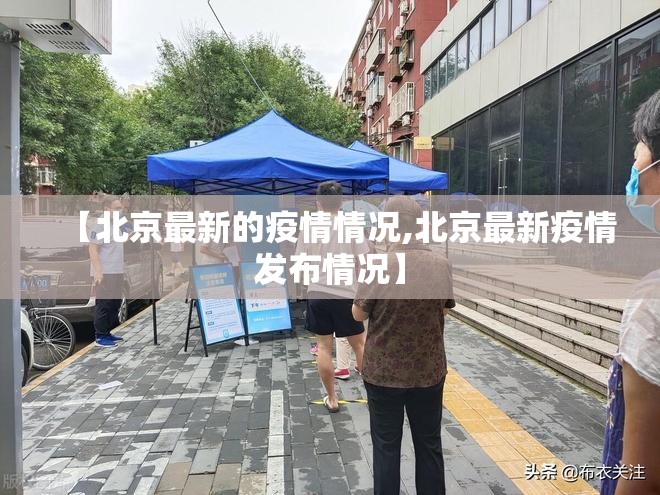 【北京最新的疫情情况,北京最新疫情发布情况】 【北京最新的疫情情况,北京最新疫情发布情况】