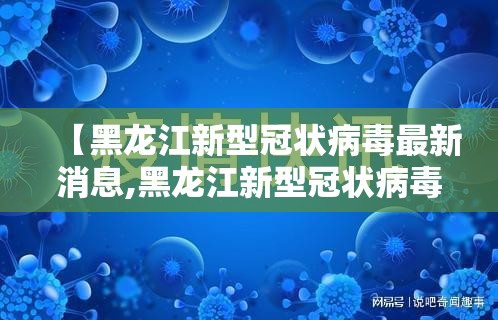 【黑龙江新型冠状病毒最新消息,黑龙江新型冠状病毒最新消息通知】