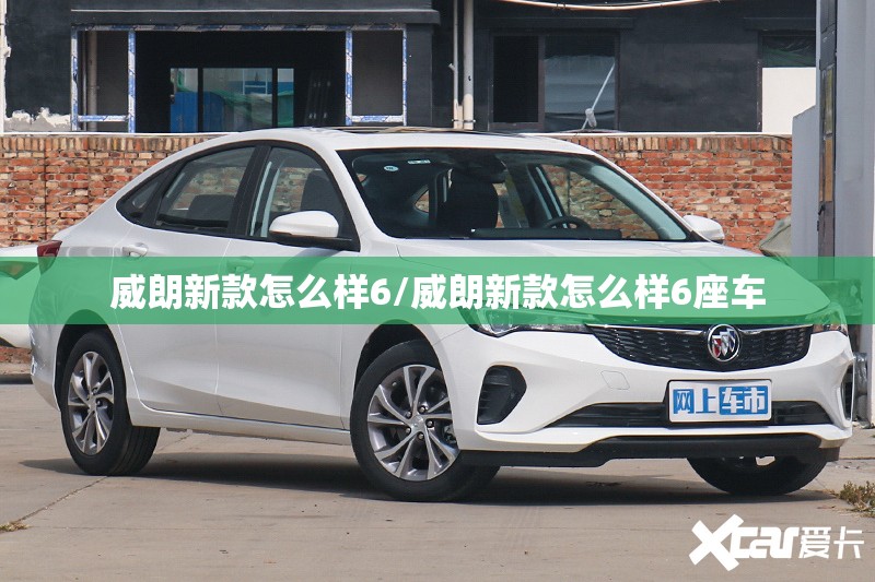 威朗新款怎么样6/威朗新款怎么样6座车