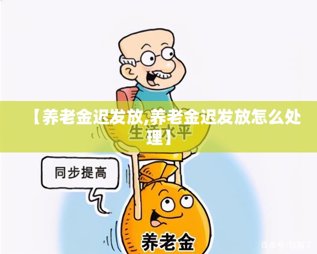 【养老金迟发放,养老金迟发放怎么处理】 【养老金迟发放,养老金迟发放怎么处理】