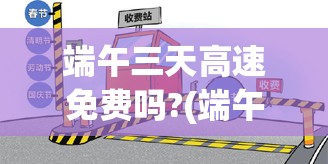 端午三天高速免费吗?(端午节三天假高速免费吗?) 端午三天高速免费吗?(端午节三天假高速免费吗?)