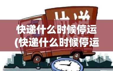 快递什么时候停运(快递什么时候停运2026最新消息)