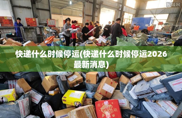 快递什么时候停运(快递什么时候停运2026最新消息)