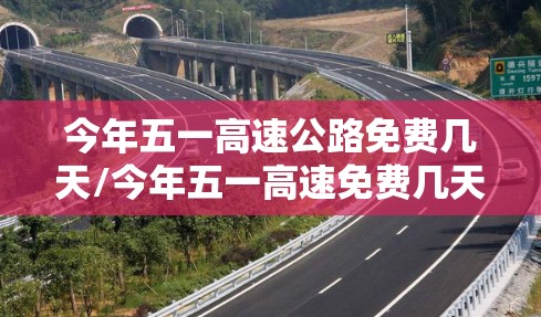 今年五一高速公路免费几天/今年五一高速免费几天啊