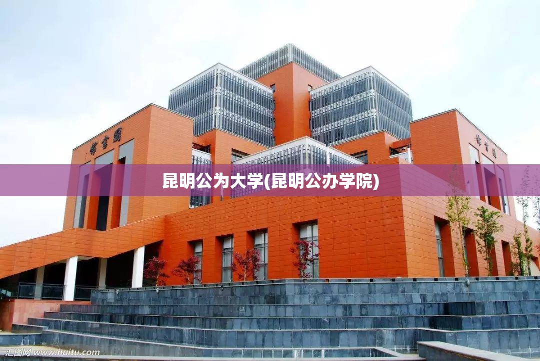 昆明公为大学(昆明公办学院) 昆明公为大学(昆明公办学院)