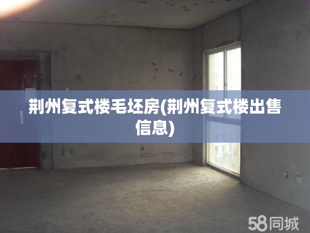 荆州复式楼毛坯房(荆州复式楼出售信息) 荆州复式楼毛坯房(荆州复式楼出售信息)