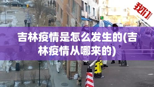 吉林疫情是怎么发生的(吉林疫情从哪来的)