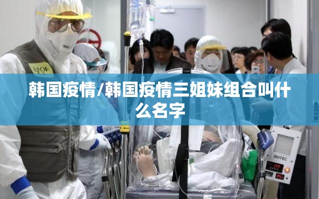 韩国疫情/韩国疫情三姐妹组合叫什么名字