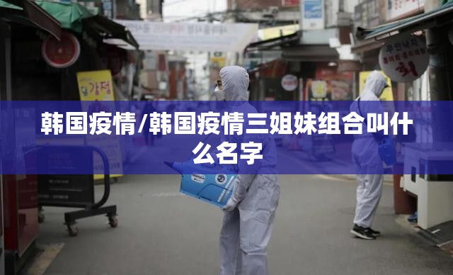 韩国疫情/韩国疫情三姐妹组合叫什么名字