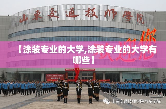 【涂装专业的大学,涂装专业的大学有哪些】