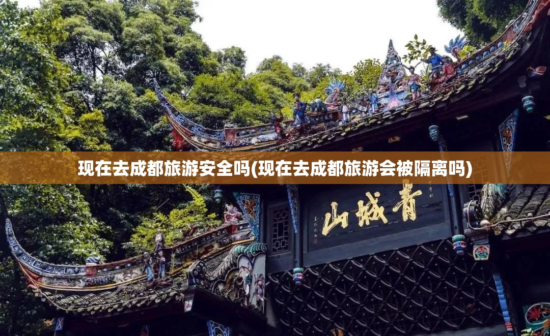现在去成都旅游安全吗(现在去成都旅游会被隔离吗)