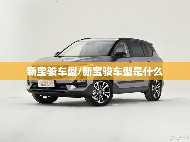 新宝骏车型/新宝骏车型是什么 新宝骏车型/新宝骏车型是什么